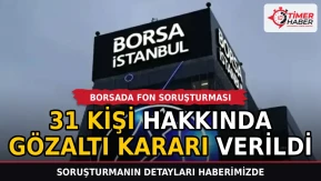 Borsada fon soruşturması: 31 kişi hakkında gözaltı kararı verildi
