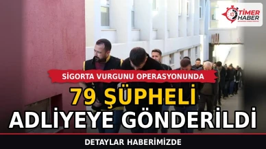 Sigorta vurgunu operasyonunda 79 şüpheli adliyeye gönderildi