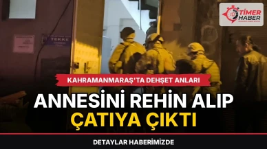 Kahramanmaraş'ta dehşet anları: Annesini rehin alıp çatıya çıktı