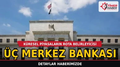Küresel Piyasaların Rota Belirleyicisi Üç Merkez Bankası