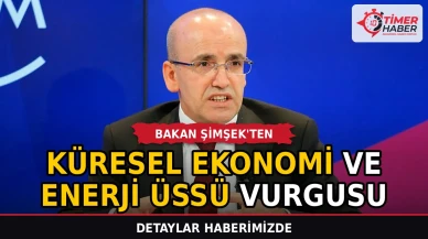 Bakan Şimşek'ten küresel ekonomi ve enerji üssü vurgusu