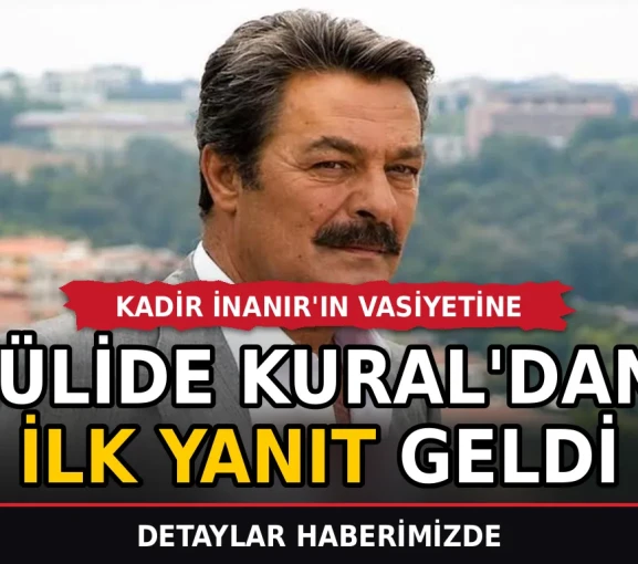 Kadir İnanır'ın Vasiyetine Jülide Kural'dan İlk Yanıt Geldi