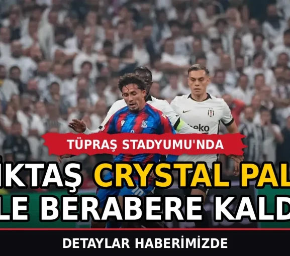 Beşiktaş Tüpraş Stadyumu'nda Crystal Palace ile berabere kaldı
