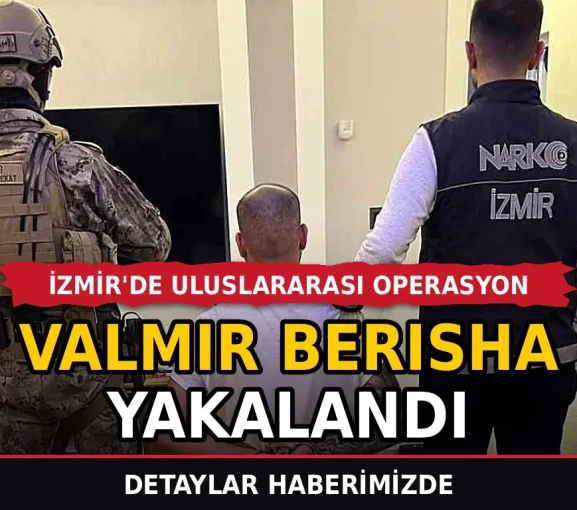 İzmir'de uluslararası operasyon: Valmir Berısha yakalandı