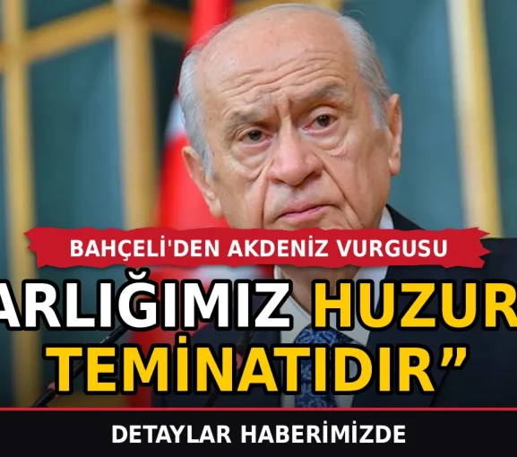 Bahçeli'den Akdeniz vurgusu: Varlığımız huzurun teminatıdır