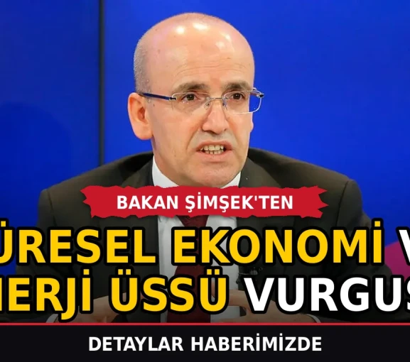 Bakan Şimşek'ten küresel ekonomi ve enerji üssü vurgusu